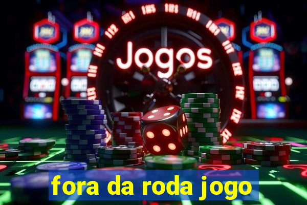 fora da roda jogo